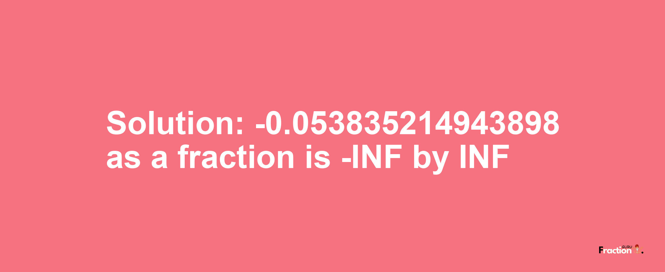 Solution:-0.053835214943898 as a fraction is -INF/INF